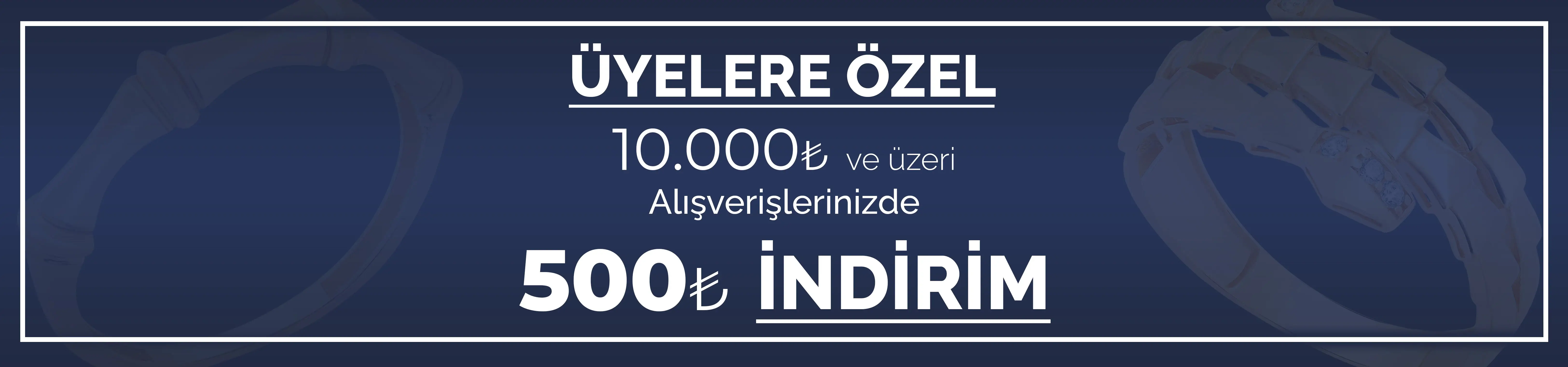 Üyelere özel 10.000₺ ve üzeri alışverişlerde 500₺ indirim