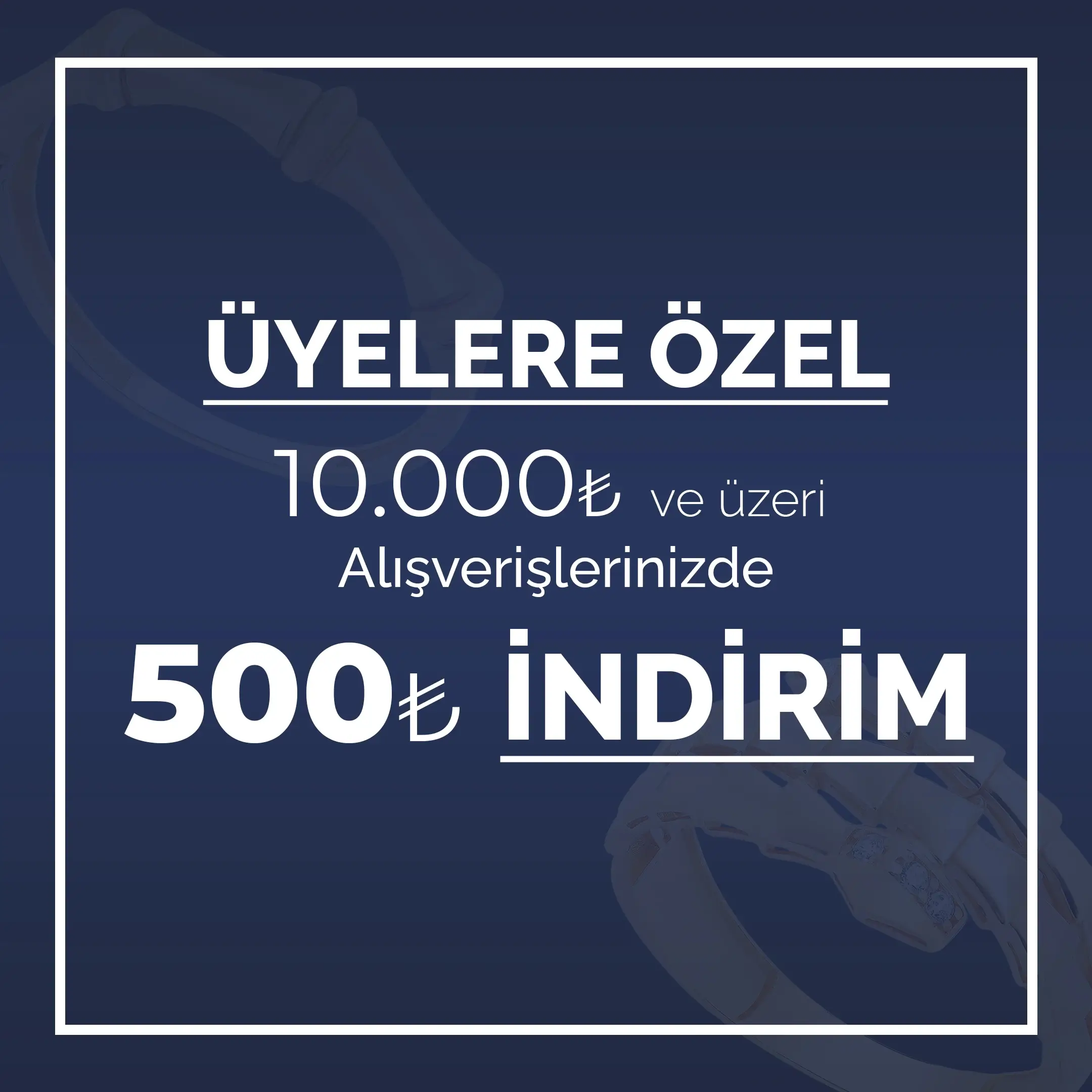 Üyelere özel 10.000₺ ve üzeri alışverişlerde 500₺ indirim